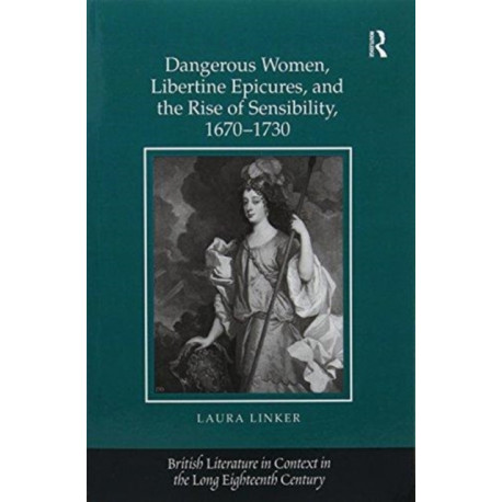Dangerous Women, Libertine Epicures, and the Rise of Sensibility, 1670-1730