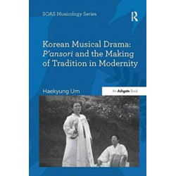 Korean Musical Drama: P'ansori and the Making of Tradition in Modernity