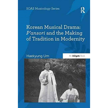 Korean Musical Drama: P'ansori and the Making of Tradition in Modernity