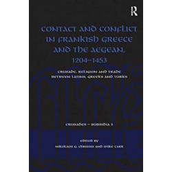 Contact and Conflict in Frankish Greece and the Aegean, 1204-1453: Crusade, Religion and Trade between Latins, Greeks and Turks