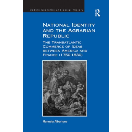 National Identity and the Agrarian Republic: The Transatlantic Commerce of Ideas between America and France (1750–1830)