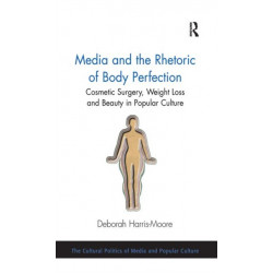 Media and the Rhetoric of Body Perfection: Cosmetic Surgery, Weight Loss and Beauty in Popular Culture