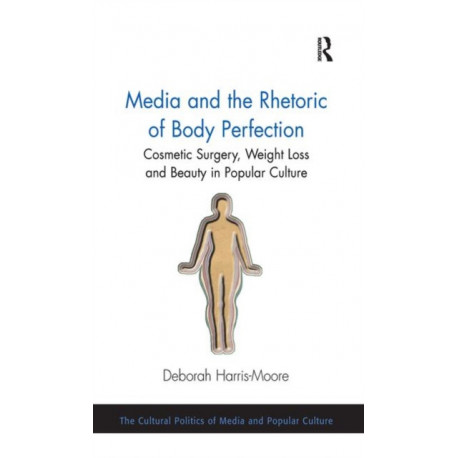 Media and the Rhetoric of Body Perfection: Cosmetic Surgery, Weight Loss and Beauty in Popular Culture