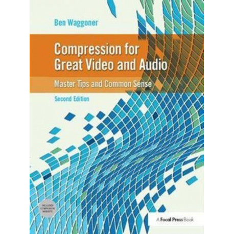Compression for Great Video and Audio: Master Tips and Common Sense
