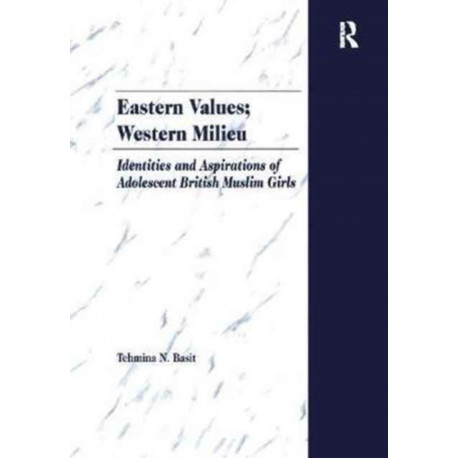 Eastern Values- Western Milieu: Identities and Aspirations of Adolescent British Muslim Girls