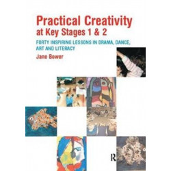 Practical Creativity at Key Stages 1 & 2: 40 Inspiring Lessons in Drama, Dance, Art and Literacy