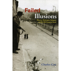 Failed Illusions: Moscow, Washington, Budapest, and the 1956 Hungarian Revolt