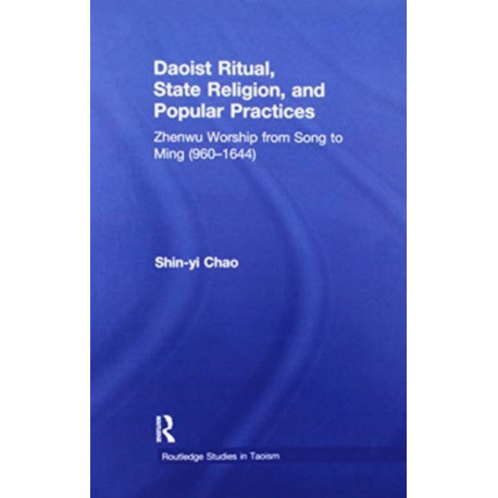 Daoist Ritual, State Religion, and Popular Practices: Zhenwu Worship from Song to Ming (960-1644)