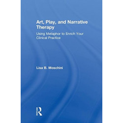 Art, Play, and Narrative Therapy: Using Metaphor to Enrich Your Clinical Practice