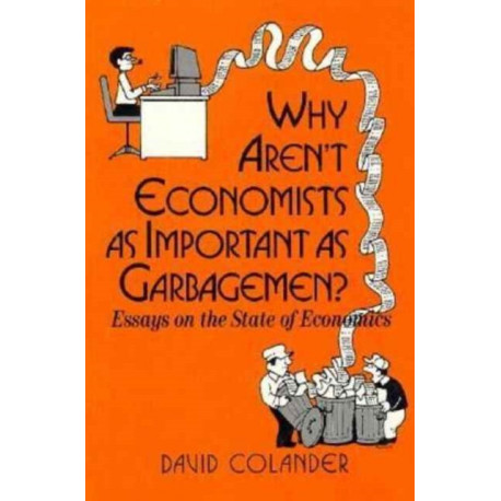 Why aren't Economists as Important as Garbagemen?: Essays on the State of Economics
