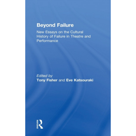 Beyond Failure: New Essays on the Cultural History of Failure in Theatre and Performance