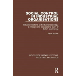 Social Control in Industrial Organisations: Industrial Relations and Industrial Sociology: A Strategic and Occupational Study of British Steelmaking