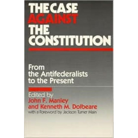 The Case Against the Constitution: From the Antifederalists to the Present