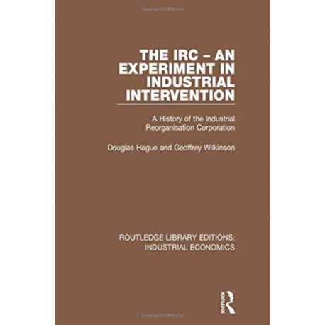 The IRC - An Experiment in Industrial Intervention: A History of the Industrial Reorganisation Corporation