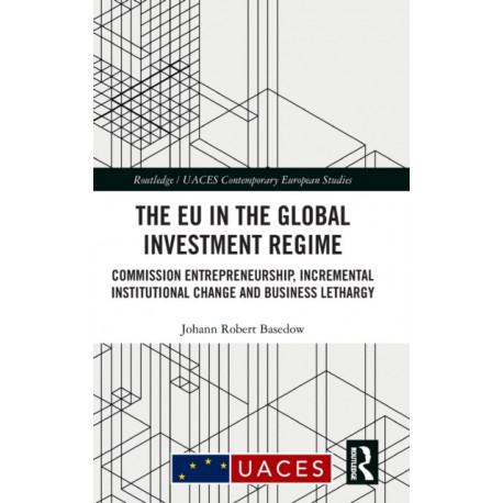 The EU in the Global Investment Regime: Commission Entrepreneurship, Incremental Institutional Change and Business Lethargy
