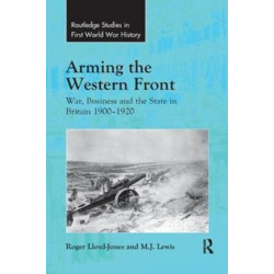 Arming the Western Front: War, Business and the State in Britain 1900–1920