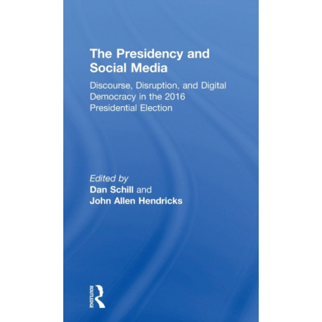 The Presidency and Social Media: Discourse, Disruption, and Digital Democracy in the 2016 Presidential Election