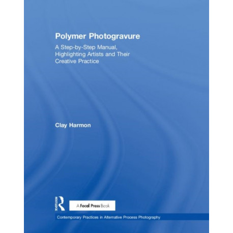 Polymer Photogravure: A Step-by-Step Manual, Highlighting Artists and Their Creative Practice