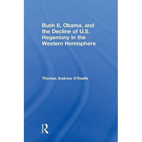 Bush II, Obama, and the Decline of U.S. Hegemony in the Western Hemisphere