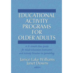 Educational Activity Programs for Older Adults: A 12-Month Idea Guide for Adult Education Instructors and Activity Directors in Gerontology