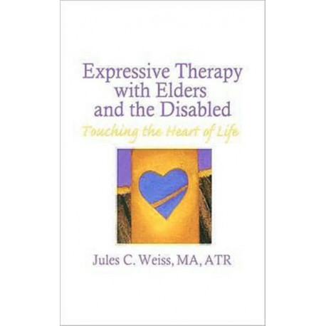 Expressive Therapy With Elders and the Disabled: Touching the Heart of Life