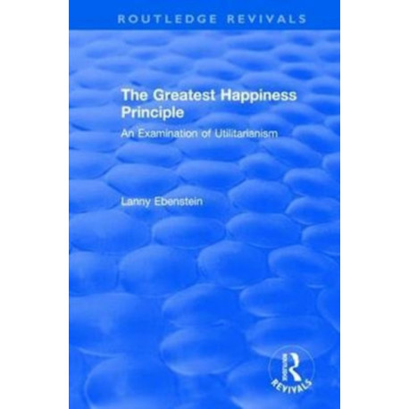 Routledge Revivals: The Greatest Happiness Principle (1986): An Examination of Utilitarianism