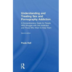 Understanding and Treating Sex and Pornography Addiction: A comprehensive guide for people who struggle with sex addiction and those who want to help them