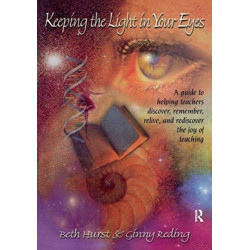 Keeping the Light in Your Eyes: A Guide to Helping Teachers Discover, Remember, Relive, and Rediscover the Joy of Teaching: A Guide to Helping Teachers Discover, Remember, Relive, and Rediscover the Joy of Teaching