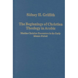 The Beginnings of Christian Theology in Arabic: Muslim-Christian Encounters in the Early Islamic Period