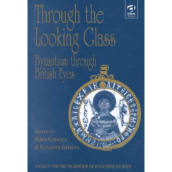 Through the Looking Glass: Byzantium through British Eyes: Papers from the Twenty-Ninth Spring Symposium of Byzantine Studies, King’s College, London, March 1995