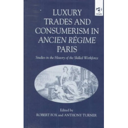 Luxury Trades and Consumerism in Ancien Regime Paris: Studies in the History of the Skilled Workforce