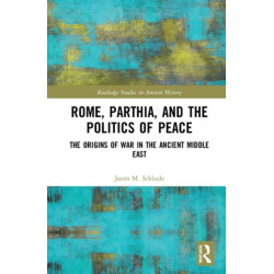 Rome, Parthia, and the Politics of Peace: The Origins of War in the Ancient Middle East