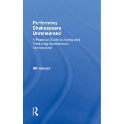 Performing Shakespeare Unrehearsed: A Practical Guide to Acting and Producing Spontaneous Shakespeare