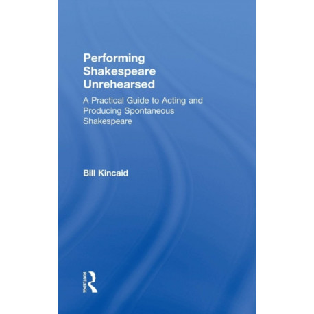 Performing Shakespeare Unrehearsed: A Practical Guide to Acting and Producing Spontaneous Shakespeare