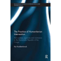 The Practice of Humanitarian Intervention: Aid workers, Agencies and Institutions in the Democratic Republic of the Congo