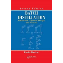 Batch Distillation: Simulation, Optimal Design, and Control, Second Edition