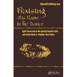 Praising His Name In The Dance: Spirit Possession in the Spiritual Baptist Faith and Orisha Work in Trinidad, West Indies