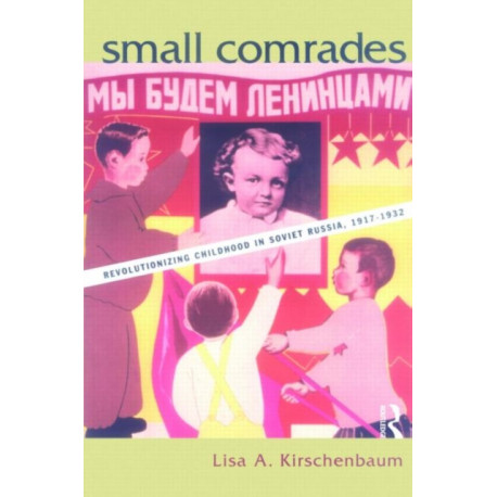 Small Comrades: Revolutionizing Childhood in Soviet Russia, 1917-1932