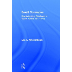 Small Comrades: Revolutionizing Childhood in Soviet Russia, 1917-1932