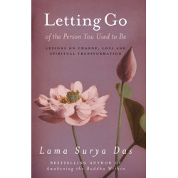 Letting Go Of The Person You Used To Be: lessons on change, love and spiritual transformation from highly revered spiritual leader Lama Surya Das