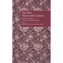 The New Nineteenth Century: Feminist Readings of Underread Victorian Fiction