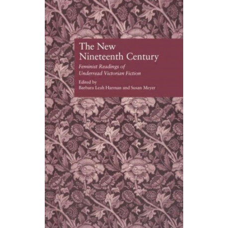 The New Nineteenth Century: Feminist Readings of Underread Victorian Fiction