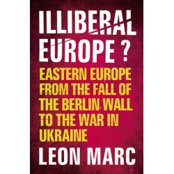 Illiberal Europe: Eastern Europe from the Fall of the Berlin Wall to the War in Ukraine