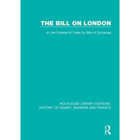 The Bill on London: or, the Finance of Trade by Bills of Exchange