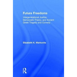 Future Freedoms: Intergenerational Justice, Democratic Theory, and Ancient Greek Tragedy and Comedy