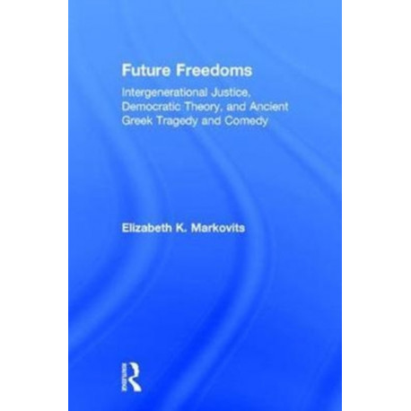 Future Freedoms: Intergenerational Justice, Democratic Theory, and Ancient Greek Tragedy and Comedy