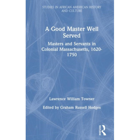 A Good Master Well Served: Masters and Servants in Colonial Massachusetts, 1620-1750