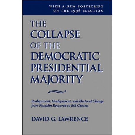 The Collapse Of The Democratic Presidential Majority: Realignment, Dealignment, And Electoral Change From Franklin Roosevelt To Bill Clinton