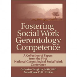 Fostering Social Work Gerontology Competence: A Collection of Papers from the First National Gerontological Social Work Conference