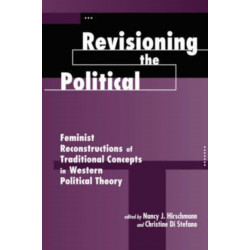 Revisioning The Political: Feminist Reconstructions Of Traditional Concepts In Western Political Theory